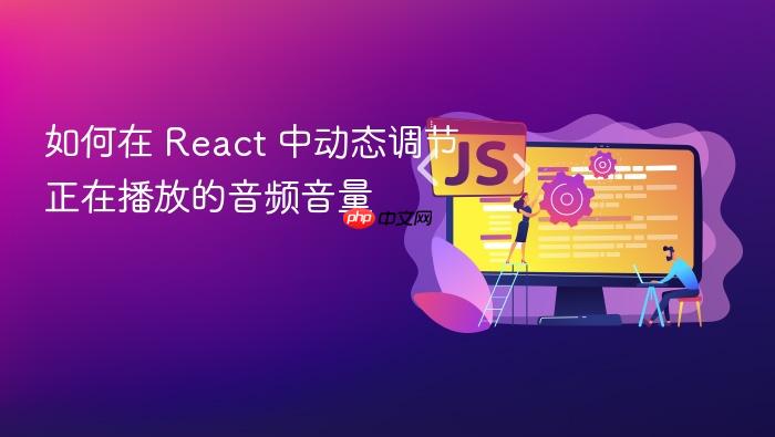 如何在 React 中动态调节正在播放的音频音量