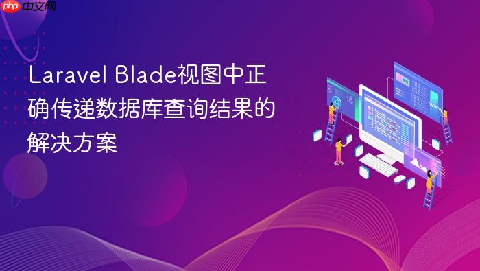 Laravel Blade视图中正确传递数据库查询结果的解决方案