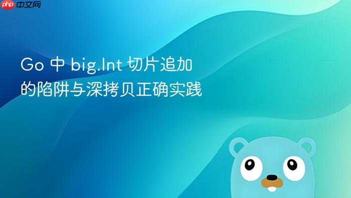 Go 中 big.Int 切片追加的陷阱与深拷贝正确实践