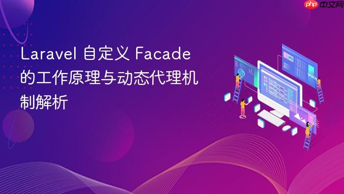 Laravel 自定义 Facade 的工作原理与动态代理机制解析