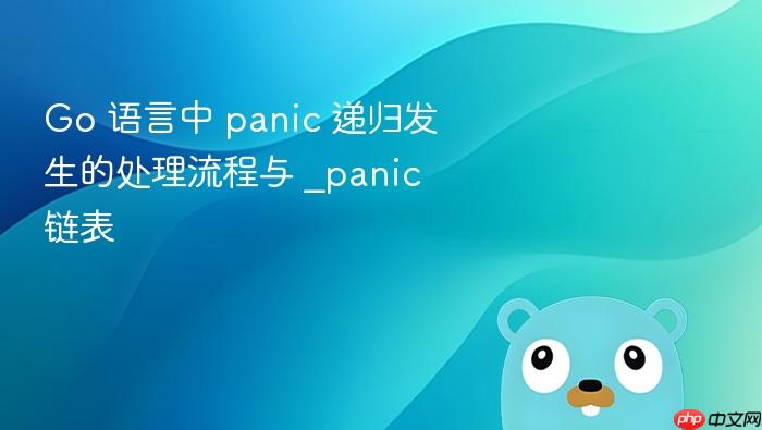go 语言中 panic 递归发生的处理流程与 _panic 链表