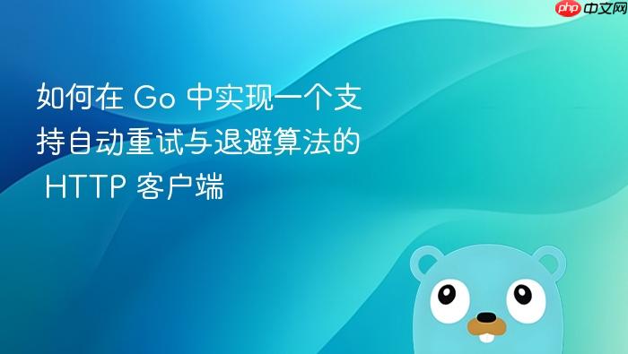 如何在 go 中实现一个支持自动重试与退避算法的 http 客户端