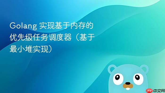 golang 实现基于内存的优先级任务调度器(基于最小堆实现)