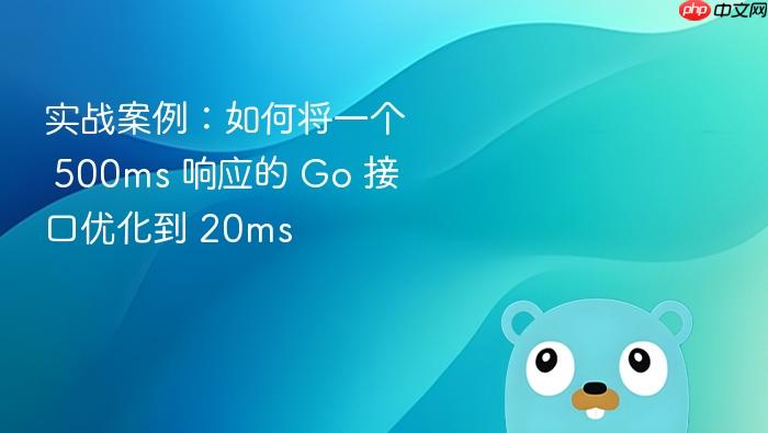 实战案例:如何将一个 500ms 响应的 go 接口优化到 20ms