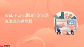 Web Push 通知自定义消息发送完整教程
