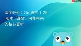 深度分析：go 语言 1.25 版本（展望）可能带来的核心更新