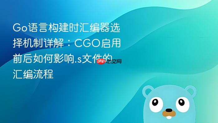 Go语言构建时汇编器选择机制详解:CGO启用前后如何影响.s文件的汇编流程