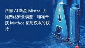 法国 ai 新星 mistral 力推网络安全模型,瞄准未获 mythos 使用权限的银行!