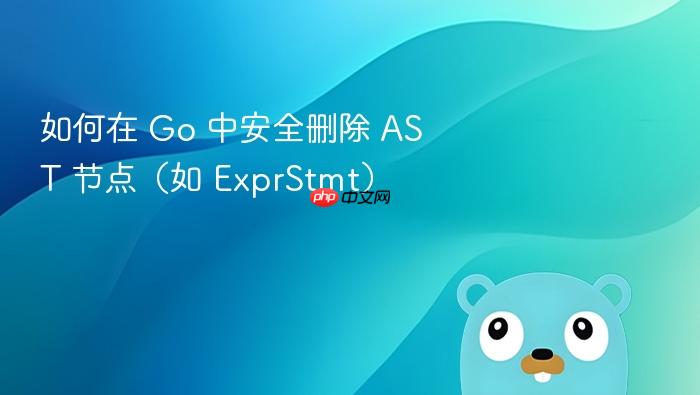 如何在 Go 中安全删除 AST 节点(如 ExprStmt)