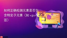 如何正确检测元素是否包含特定子元素（如 <p> 标签）

