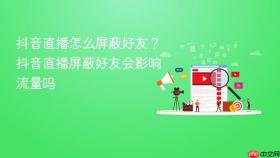 抖音直播怎么屏蔽好友?抖音直播屏蔽好友会影响流量吗