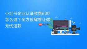 小红书企业认证收费600怎么退?全方位解答让你无忧退款