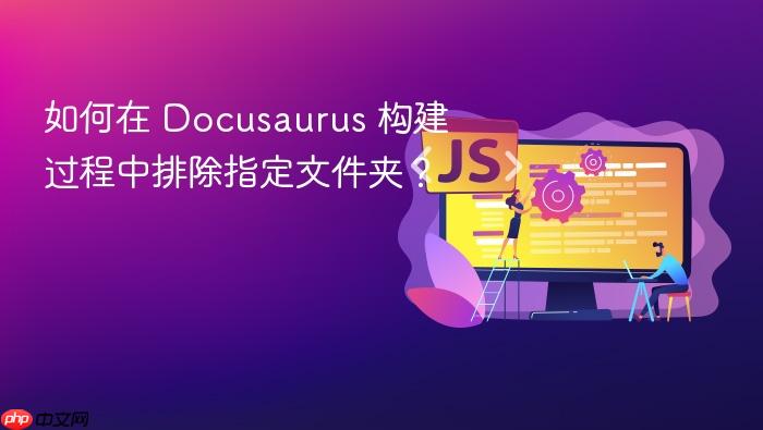 如何在 Docusaurus 构建过程中排除指定文件夹?