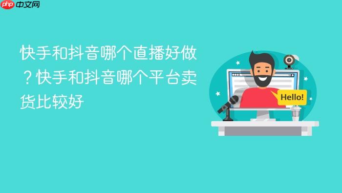 快手和抖音哪个直播好做?快手和抖音哪个平台卖货比较好