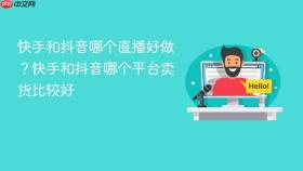 快手和抖音哪个直播好做？快手和抖音哪个平台卖货比较好
