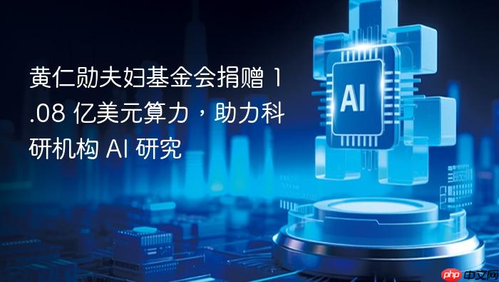 黄仁勋夫妇基金会捐赠 1.08 亿美元算力,助力科研机构 ai 研究