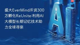 盛大evermind斥资300万孵化reunite:利用ai大模型长期记忆技术助力全球寻亲