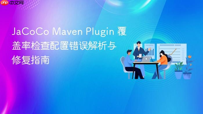 JaCoCo Maven Plugin 覆盖率检查配置错误解析与修复指南