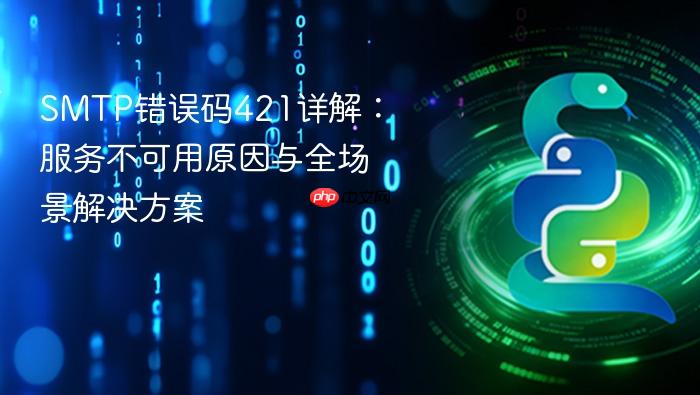SMTP错误码421详解:服务不可用原因与全场景解决方案
