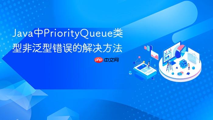 Java中PriorityQueue类型非泛型错误的解决方法