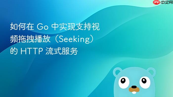 如何在 Go 中实现支持视频拖拽播放（Seeking）的 HTTP 流式服务
