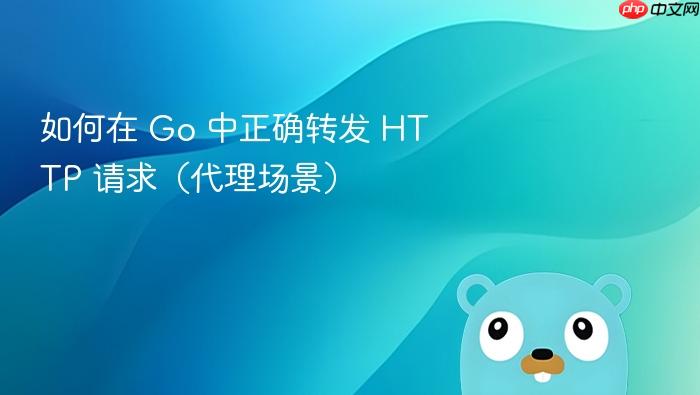 如何在 Go 中正确转发 HTTP 请求(代理场景)