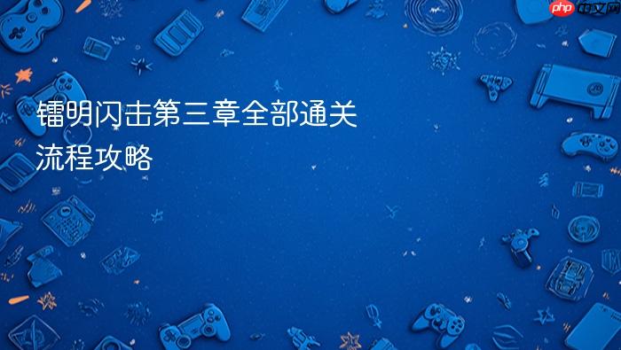 镭明闪击第三章全部通关流程攻略