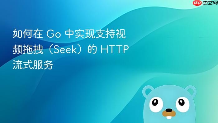 如何在 Go 中实现支持视频拖拽(Seek)的 HTTP 流式服务