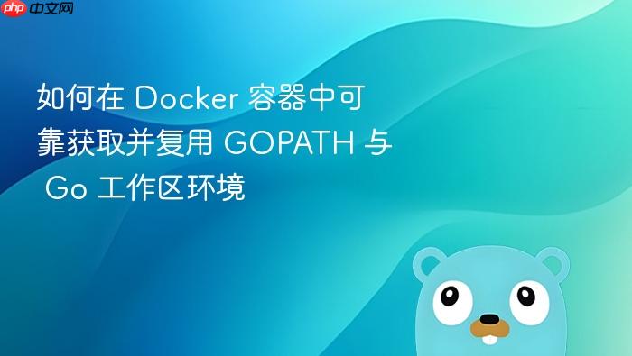 如何在 Docker 容器中可靠获取并复用 GOPATH 与 Go 工作区环境