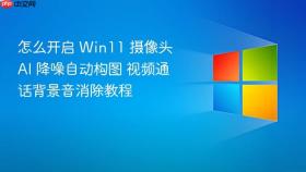 怎么开启 win11 摄像头 ai 降噪自动构图 视频通话背景音消除教程