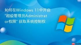 如何在windows 11中开启“超级管理员administrator权限” 获取系统控制权