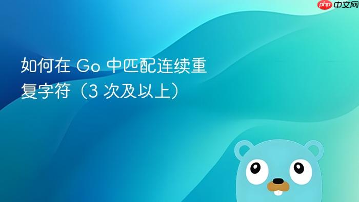 如何在 Go 中匹配连续重复字符(3 次及以上)