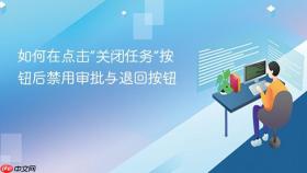 如何在点击“关闭任务”按钮后禁用审批与退回按钮