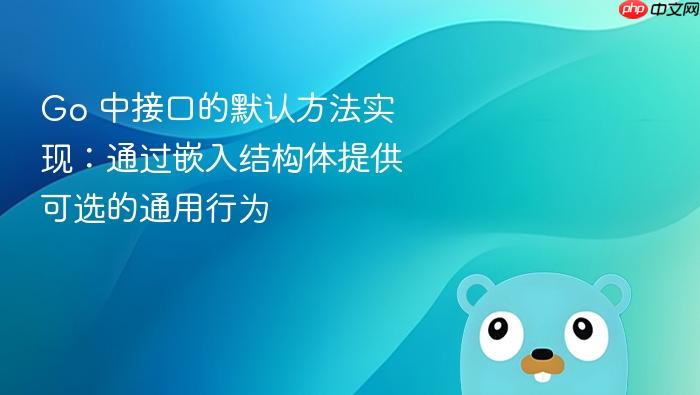 Go 中接口的默认方法实现:通过嵌入结构体提供可选的通用行为