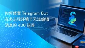 如何修复 Telegram Bot 在多进程环境下无法编辑消息的 400 错误