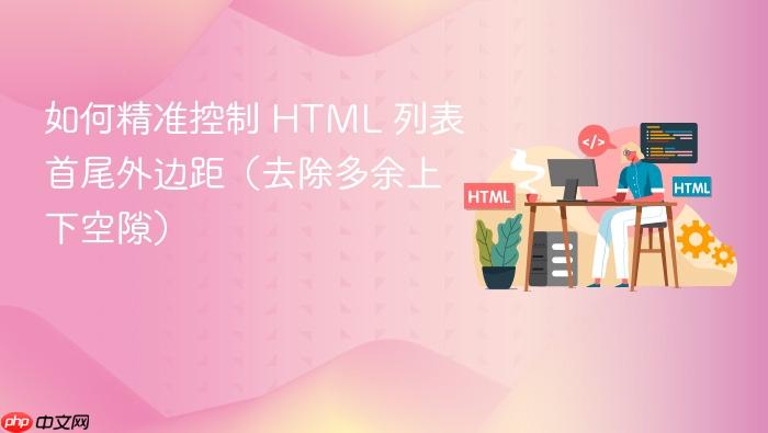 如何精准控制 HTML 列表首尾外边距(去除多余上下空隙)