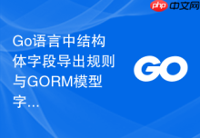 Go语言中结构体字段导出规则与GORM模型字段访问问题详解