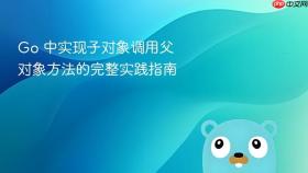 Go 中实现子对象调用父对象方法的完整实践指南
