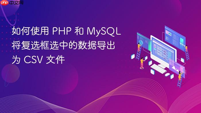 如何使用 PHP 和 MySQL 将复选框选中的数据导出为 CSV 文件