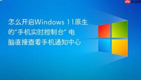 怎么开启windows 11原生的“手机实时控制台” 电脑直接查看手机通知中心