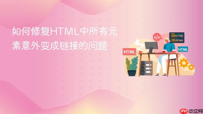 如何修复HTML中所有元素意外变成链接的问题