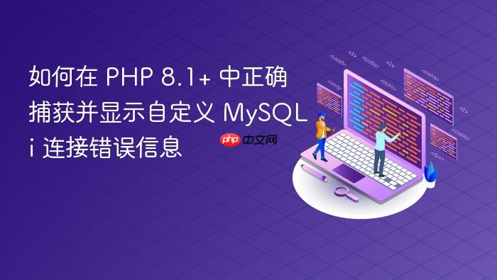 如何在 PHP 8.1+ 中正确捕获并显示自定义 MySQLi 连接错误信息
