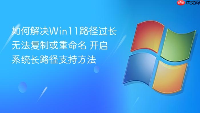 如何解决win11路径过长无法复制或重命名 开启系统长路径支持方法