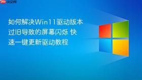 如何解决win11驱动版本过旧导致的屏幕闪烁 快速一键更新驱动教程