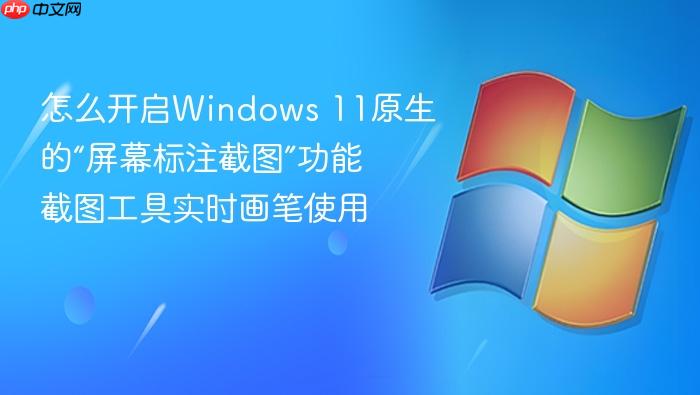 怎么开启windows 11原生的“屏幕标注截图”功能 截图工具实时画笔使用