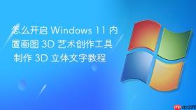 怎么开启 windows 11 内置画图 3d 艺术创作工具 制作 3d 立体文字教程