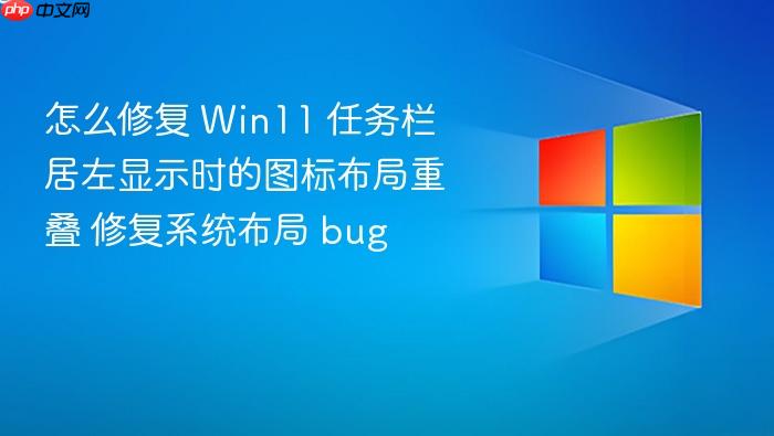 怎么修复 win11 任务栏居左显示时的图标布局重叠 修复系统布局 bug