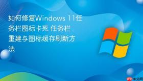 如何修复windows 11任务栏图标卡死 任务栏重建与图标缓存刷新方法