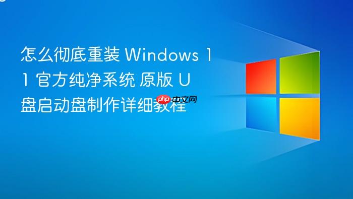 怎么彻底重装 windows 11 官方纯净系统 原版 u 盘启动盘制作详细教程