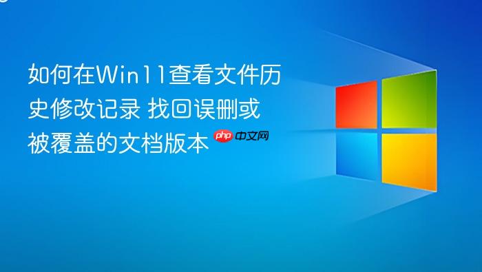 如何在win11查看文件历史修改记录 找回误删或被覆盖的文档版本